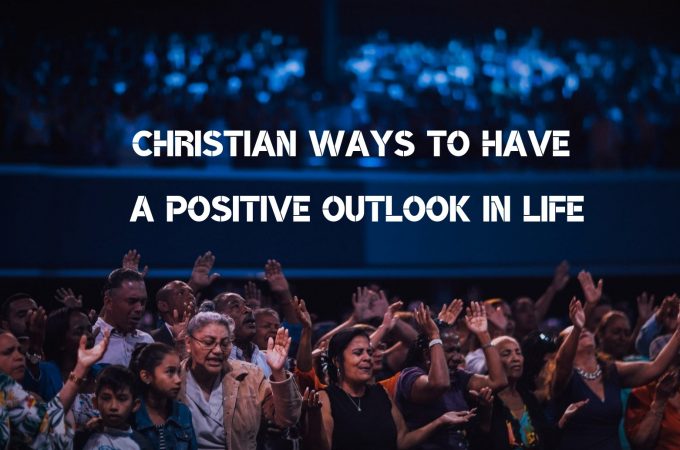 3 Christian Ways to Have a Positive Outlook in Life